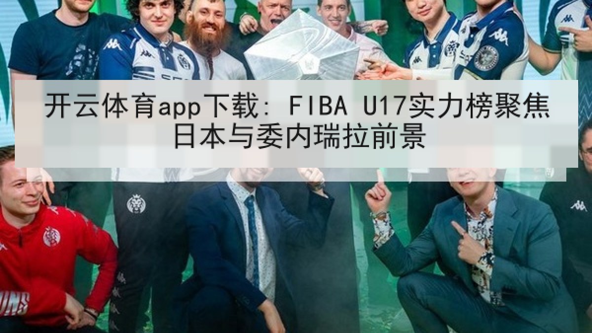开云体育app下载: FIBA U17实力榜聚焦日本与委内瑞拉前景