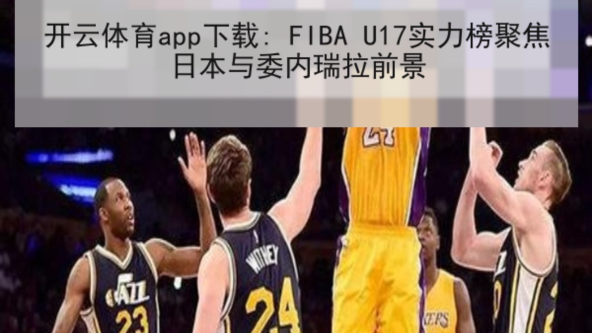 开云体育app下载: FIBA U17实力榜聚焦日本与委内瑞拉前景