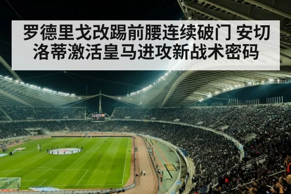 罗德里戈改踢前腰连续破门 安切洛蒂激活皇马进攻新战术密码